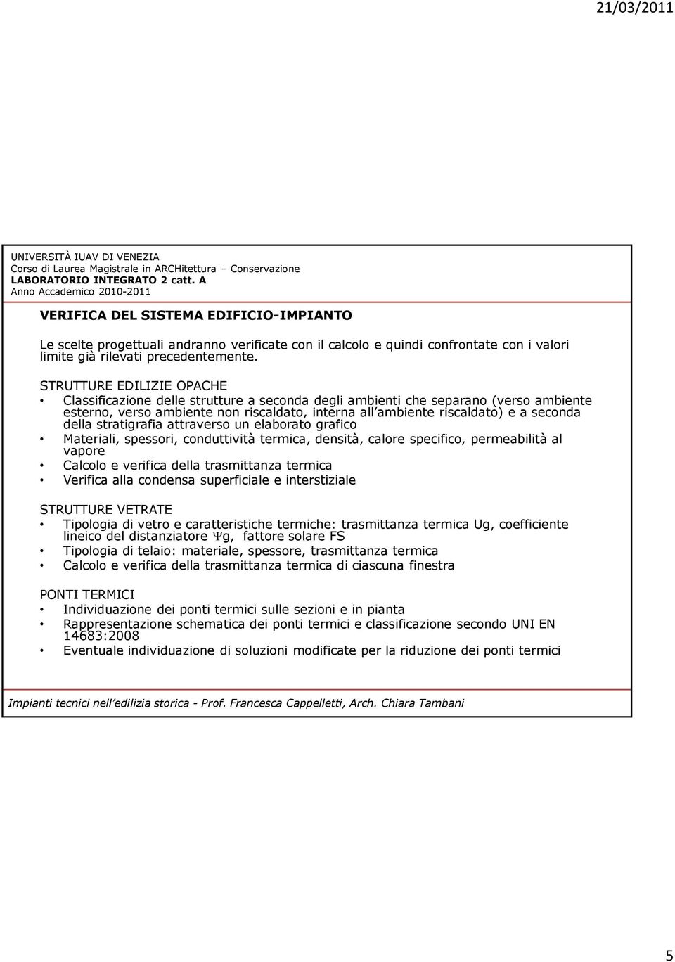 della stratigrafia attraverso un elaborato grafico Materiali, spessori, conduttività termica, densità, calore specifico, permeabilità al vapore Calcolo e verifica della trasmittanza termica Verifica