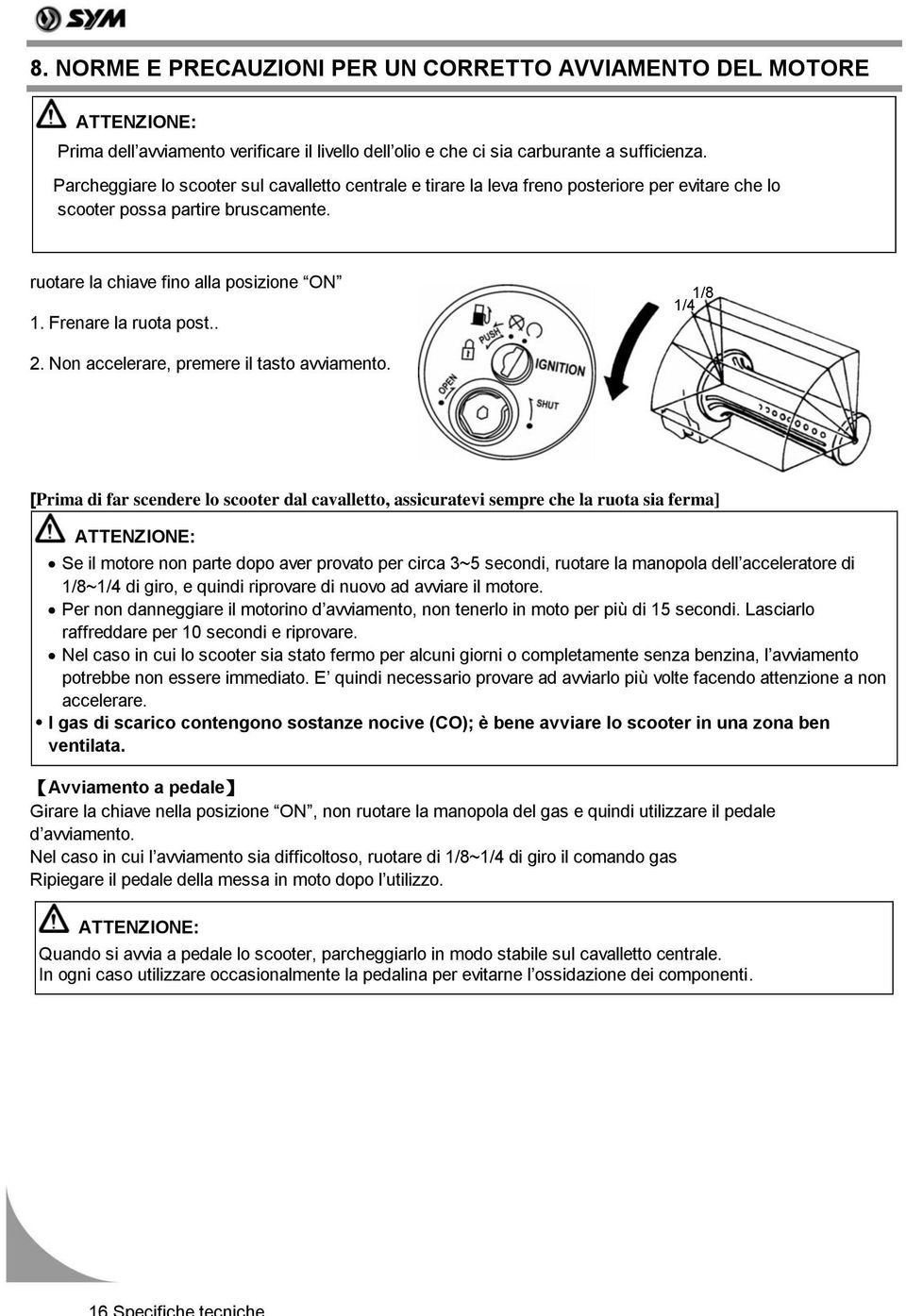 Frenare la ruota post.. 1/4 1/8 2. Non accelerare, premere il tasto avviamento.