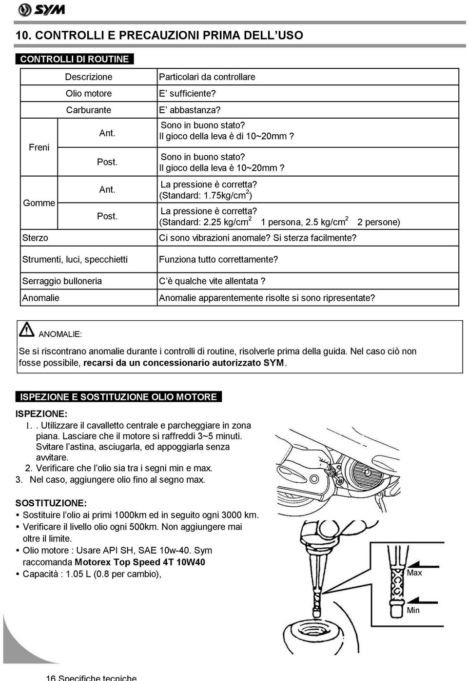 25 kg/cm 2 1 persona, 2.5 kg/cm 2 2 persone) Ci sono vibrazioni anomale? Si sterza facilmente? Strumenti, luci, specchietti Funziona tutto correttamente?