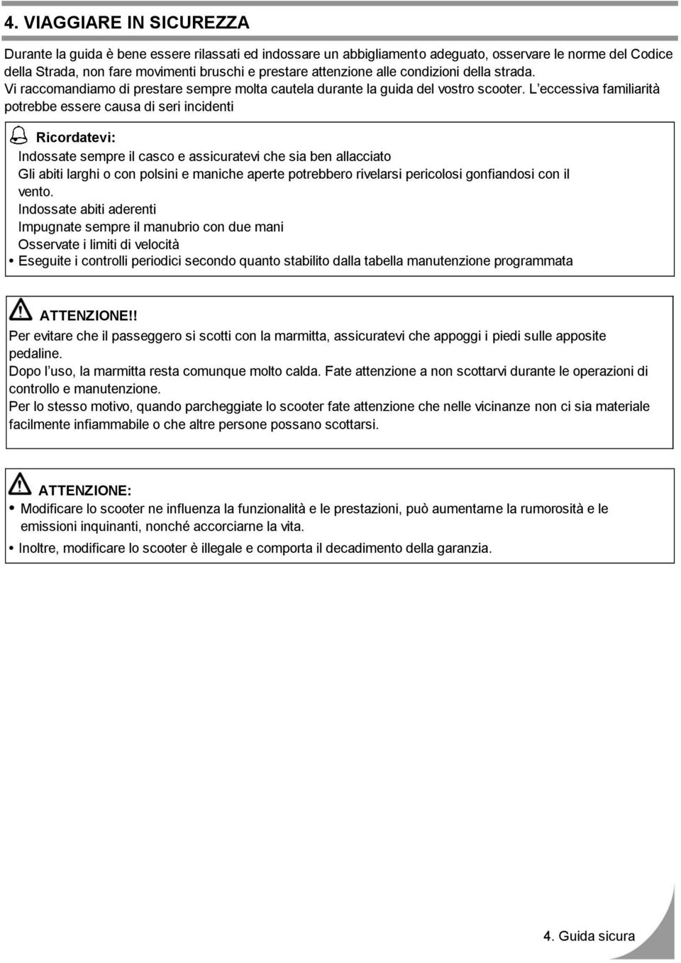 L eccessiva familiarità potrebbe essere causa di seri incidenti Ricordatevi: Indossate sempre il casco e assicuratevi che sia ben allacciato Gli abiti larghi o con polsini e maniche aperte potrebbero