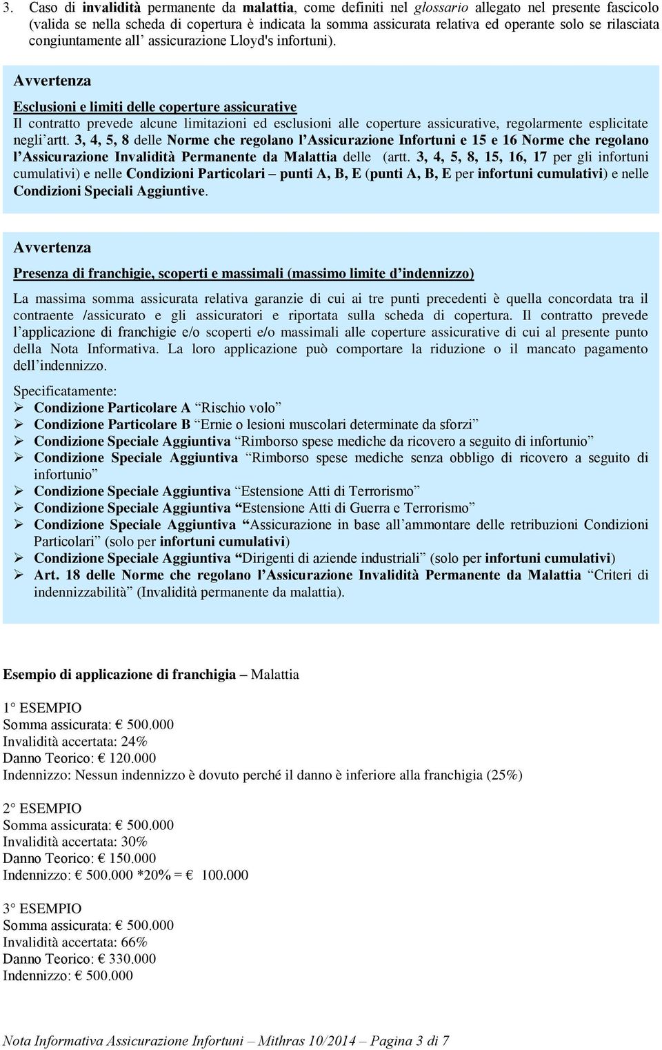 Avvertenza Esclusioni e limiti delle coperture assicurative Il contratto prevede alcune limitazioni ed esclusioni alle coperture assicurative, regolarmente esplicitate negli artt.