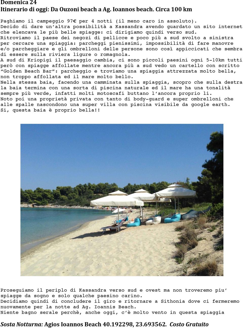 Ritroviamo il paese dei negozi di pellicce e poco più a sud svolto a sinistra per cercare una spiaggia: parcheggi pienissimi, impossibilità di fare manovre e/o parcheggiare e gli ombrelloni delle