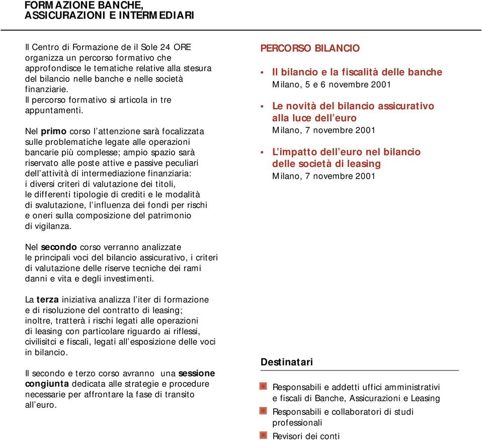 Nel primo corso l attenzione sarà focalizzata sulle problematiche legate alle operazioni bancarie più complesse; ampio spazio sarà riservato alle poste attive e passive peculiari dell attività di