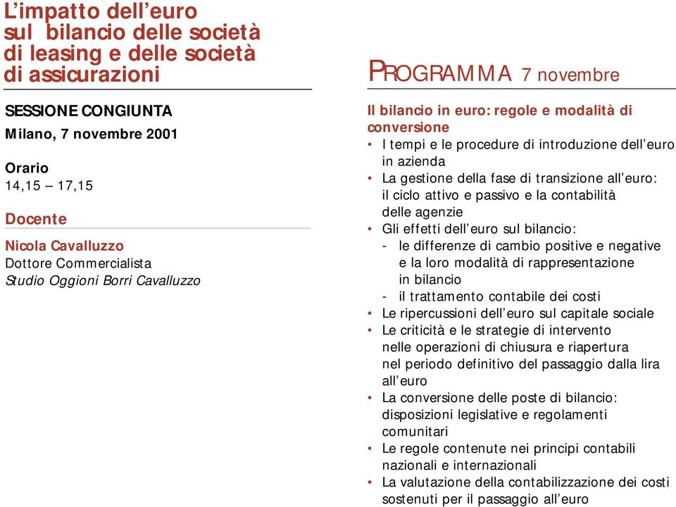 ciclo attivo e passivo e la contabilità delle agenzie Gli effetti dell euro sul bilancio: - le differenze di cambio positive e negative e la loro modalità di rappresentazione in bilancio - il