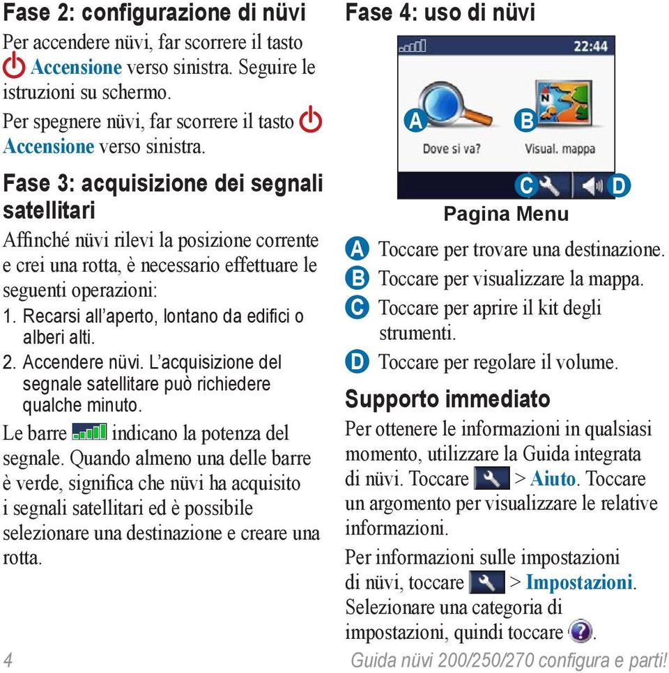 Fase 3: acquisizione dei segnali satellitari Affinché nüvi rilevi la posizione corrente e crei una rotta, è necessario effettuare le seguenti operazioni: 1.