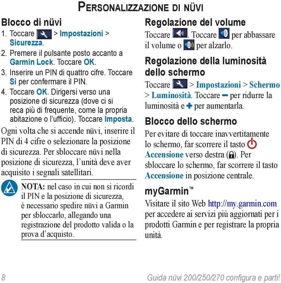 Ogni volta che si accende nüvi, inserire il PIN di 4 cifre o selezionare la posizione di sicurezza. Per sbloccare nüvi nella posizione di sicurezza, l unità deve aver acquisito i segnali satellitari.