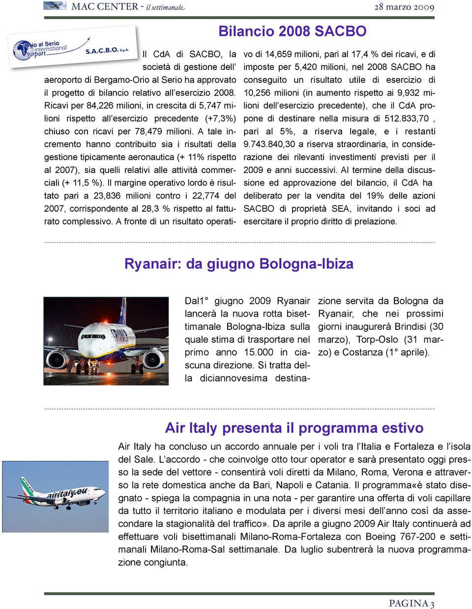 A tale incremento hanno contribuito sia i risultati della gestione tipicamente aeronautica (+ 11% rispetto al 2007), sia quelli relativi alle attività commerciali (+ 11,5 %).