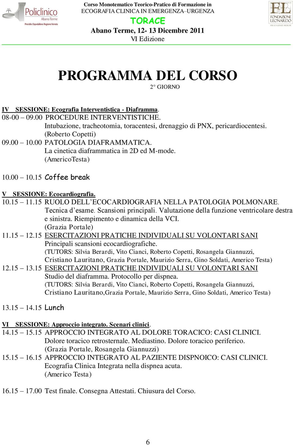 15 RUOLO DELL ECOCARDIOGRAFIA NELLA PATOLOGIA POLMONARE. Tecnica d esame. Scansioni principali. Valutazione della funzione ventricolare destra e sinistra. Riempimento e dinamica della VCI.