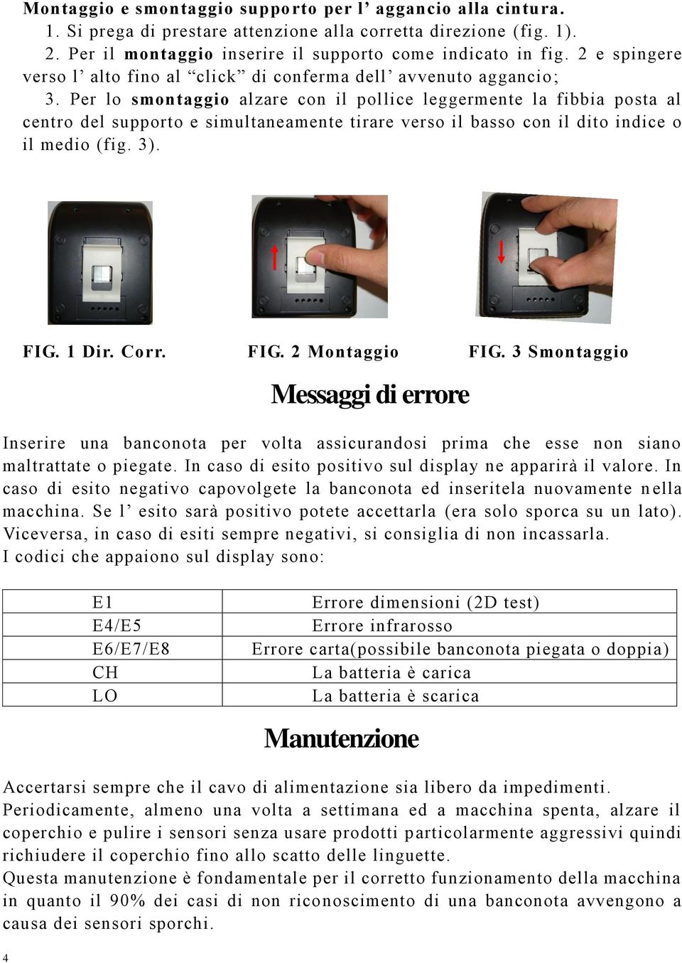 Per lo smontaggio alzare con il pollice leggermente la fibbia posta al centro del supporto e simultaneamente tirare verso il basso con il dito indice o il medio (fig. 3). FIG. 1 Dir. Corr. FIG. 2 Montaggio FIG.