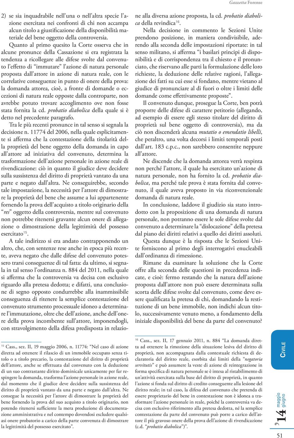 Quanto al primo quesito la Corte osserva che in alcune pronunce della Cassazione si era registrata la tendenza a ricollegare alle difese svolte dal convenuto l effetto di immutare l azione di natura