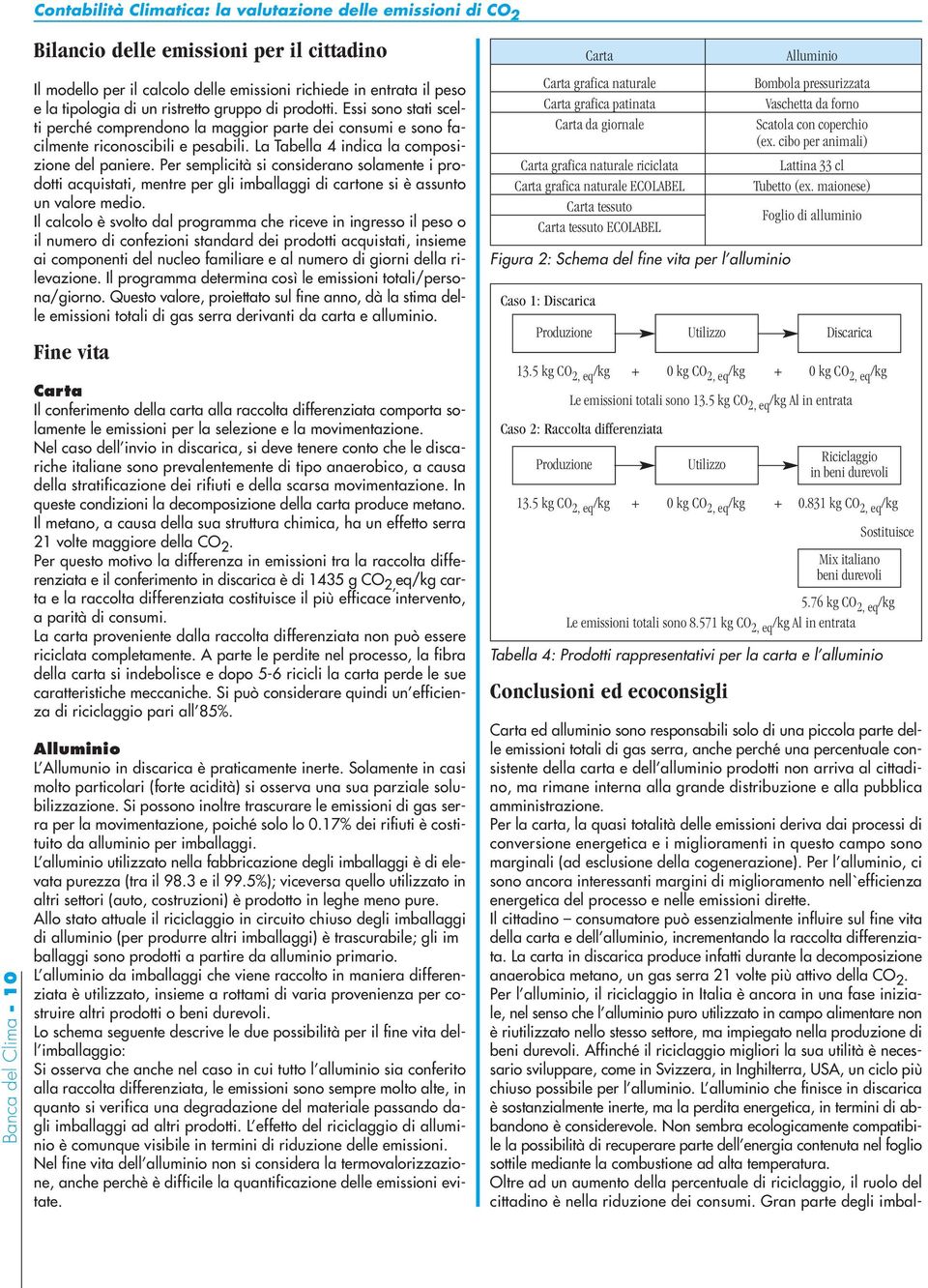 La Tabella 4 indica la composizione del paniere. Per semplicità si considerano solamente i prodotti acquistati, mentre per gli imballaggi di cartone si è assunto un valore medio.