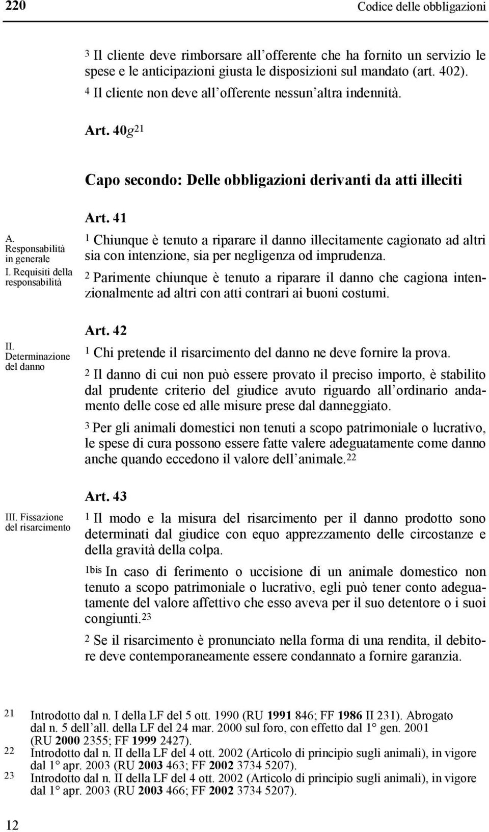 41 1 Chiunque è tenuto a riparare il danno illecitamente cagionato ad altri sia con intenzione, sia per negligenza od imprudenza.