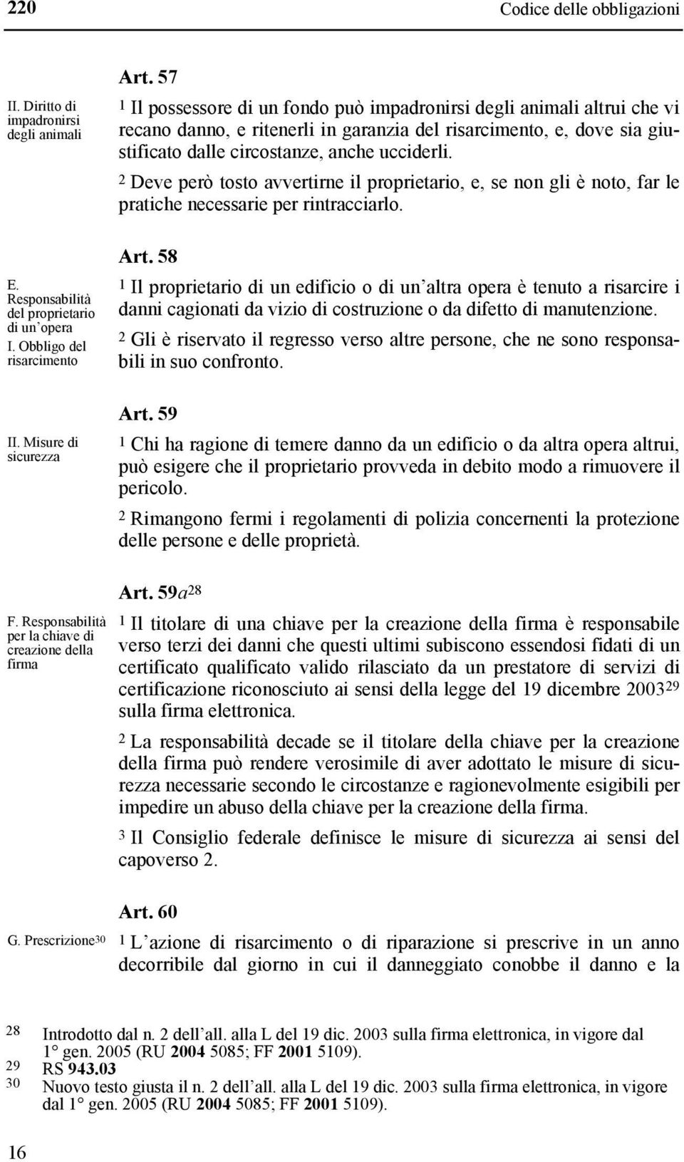 2 Deve però tosto avvertirne il proprietario, e, se non gli è noto, far le pratiche necessarie per rintracciarlo. Art.