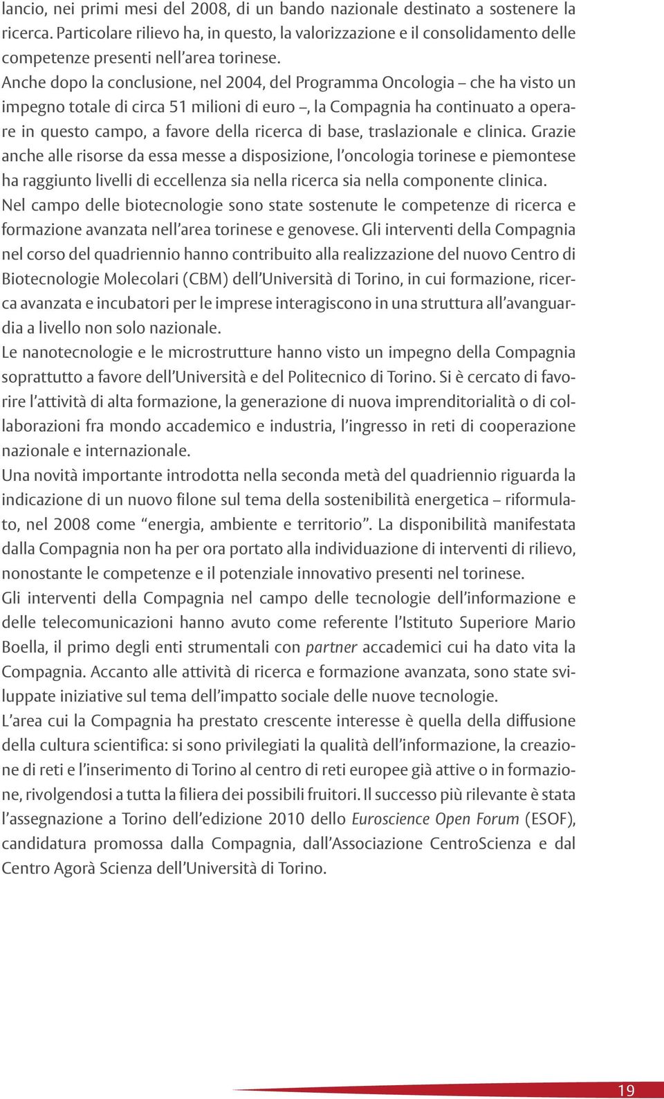 Anche dopo la conclusione, nel 2004, del Programma Oncologia che ha visto un impegno totale di circa 51 milioni di euro, la Compagnia ha continuato a operare in questo campo, a favore della ricerca