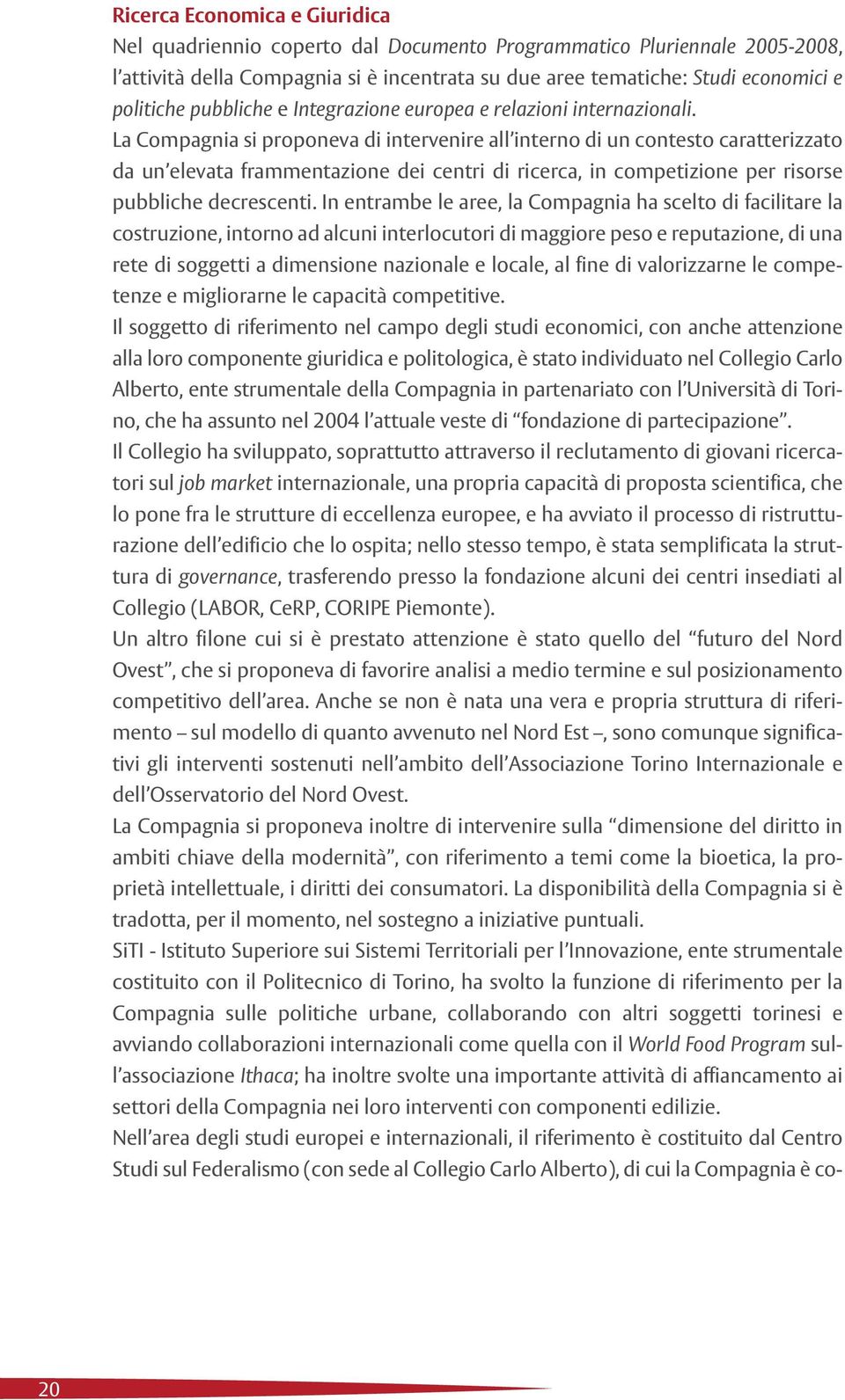 La Compagnia si proponeva di intervenire all interno di un contesto caratterizzato da un elevata frammentazione dei centri di ricerca, in competizione per risorse pubbliche decrescenti.