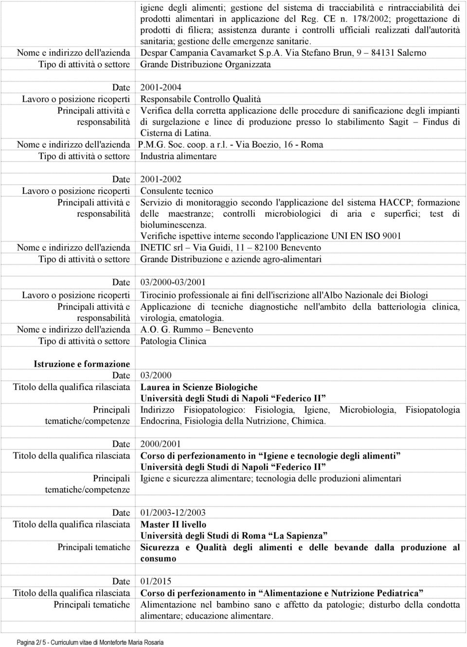 Via Stefano Brun, 9 84131 Salerno Grande Distribuzione Organizzata Date 2001-2004 Lavoro o posizione ricoperti Responsabile Controllo Qualità Verifica della corretta applicazione delle procedure di