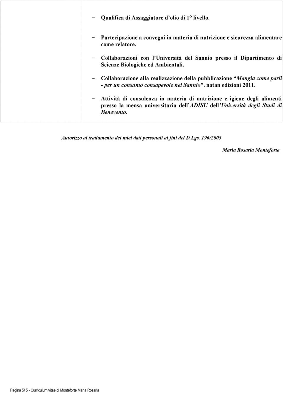 - Collaborazione alla realizzazione della pubblicazione Mangia come parli - per un consumo consapevole nel Sannio. natan edizioni 2011.