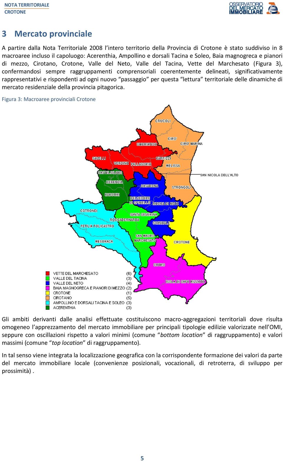 coerentemente delineati, significativamente rappresentativi e rispondenti ad ogni nuovo passaggio per questa lettura territoriale delle dinamiche di mercato residenziale della provincia pitagorica.