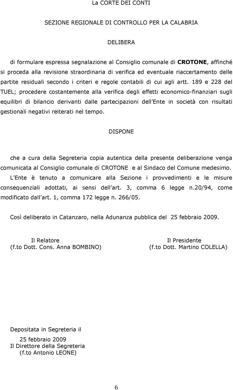 189 e 228 del TUEL; procedere costantemente alla verifica degli effetti economico-finanziari sugli equilibri di bilancio derivanti dalle partecipazioni dell Ente in società con risultati gestionali