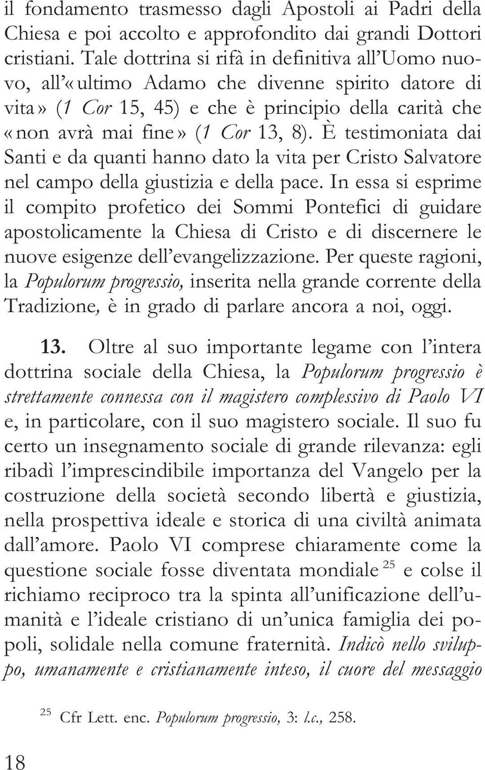 È testimoniata dai Santi e da quanti hanno dato la vita per Cristo Salvatore nel campo della giustizia e della pace.