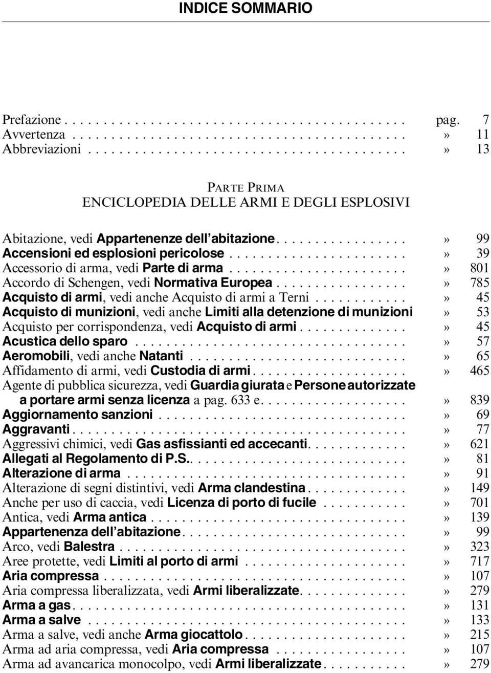 ......................» 39 Accessorio di arma, vedi Parte di arma.......................» 801 Accordo di Schengen, vedi Normativa Europea.................» 785 Acquisto di armi, vedi anche Acquisto di armi a Terni.