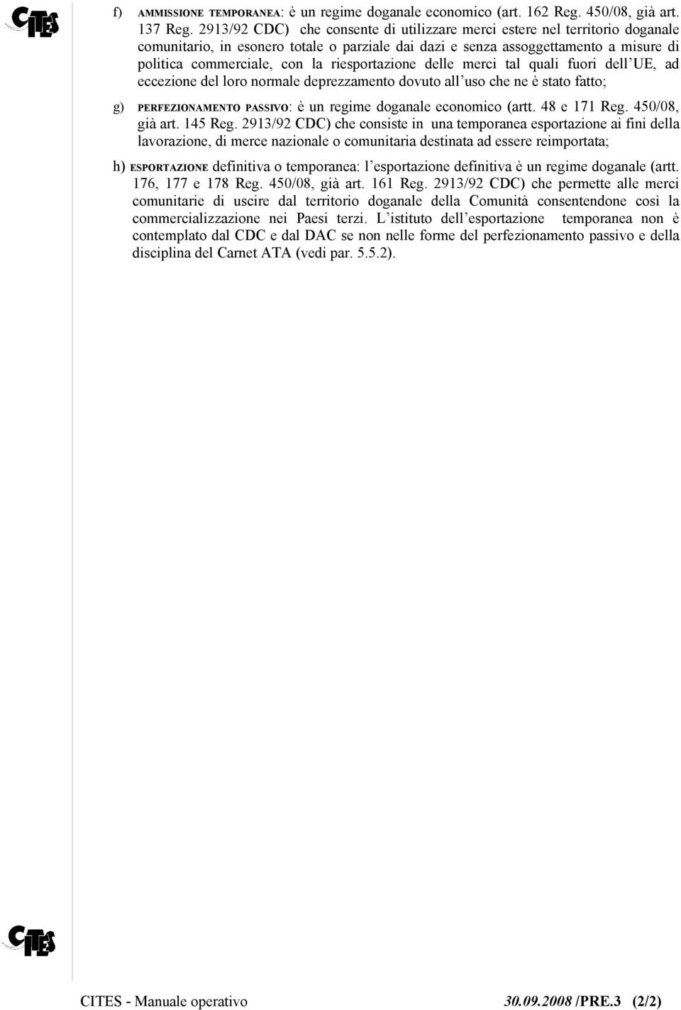 riesportazione delle merci tal quali fuori dell UE, ad eccezione del loro normale deprezzamento dovuto all uso che ne è stato fatto; g) PERFEZIONAMENTO PASSIVO: è un regime doganale economico (artt.