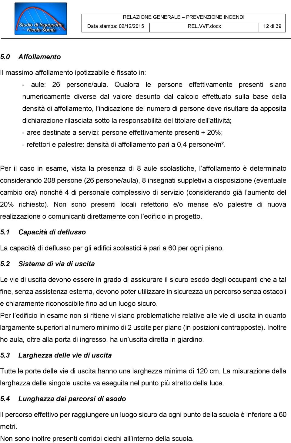 risultare da apposita dichiarazione rilasciata sotto la responsabilità del titolare dell'attività; - aree destinate a servizi: persone effettivamente presenti + 20%; - refettori e palestre: densità