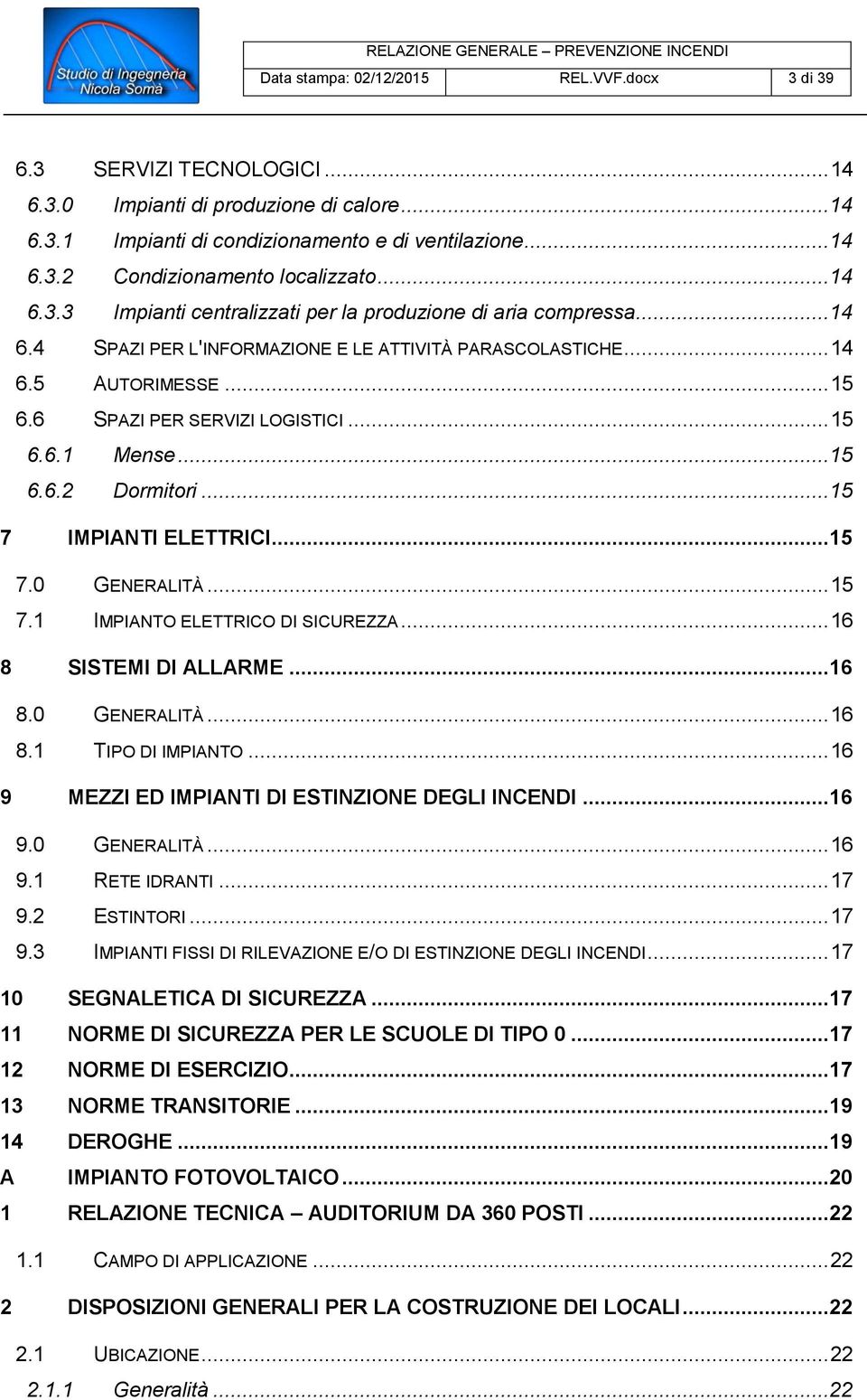 ..15 6.6.2 Dormitori...15 7 IMPIANTI ELETTRICI...15 7.0 GENERALITÀ... 15 7.1 IMPIANTO ELETTRICO DI SICUREZZA... 16 8 SISTEMI DI ALLARME...16 8.0 GENERALITÀ... 16 8.1 TIPO DI IMPIANTO.