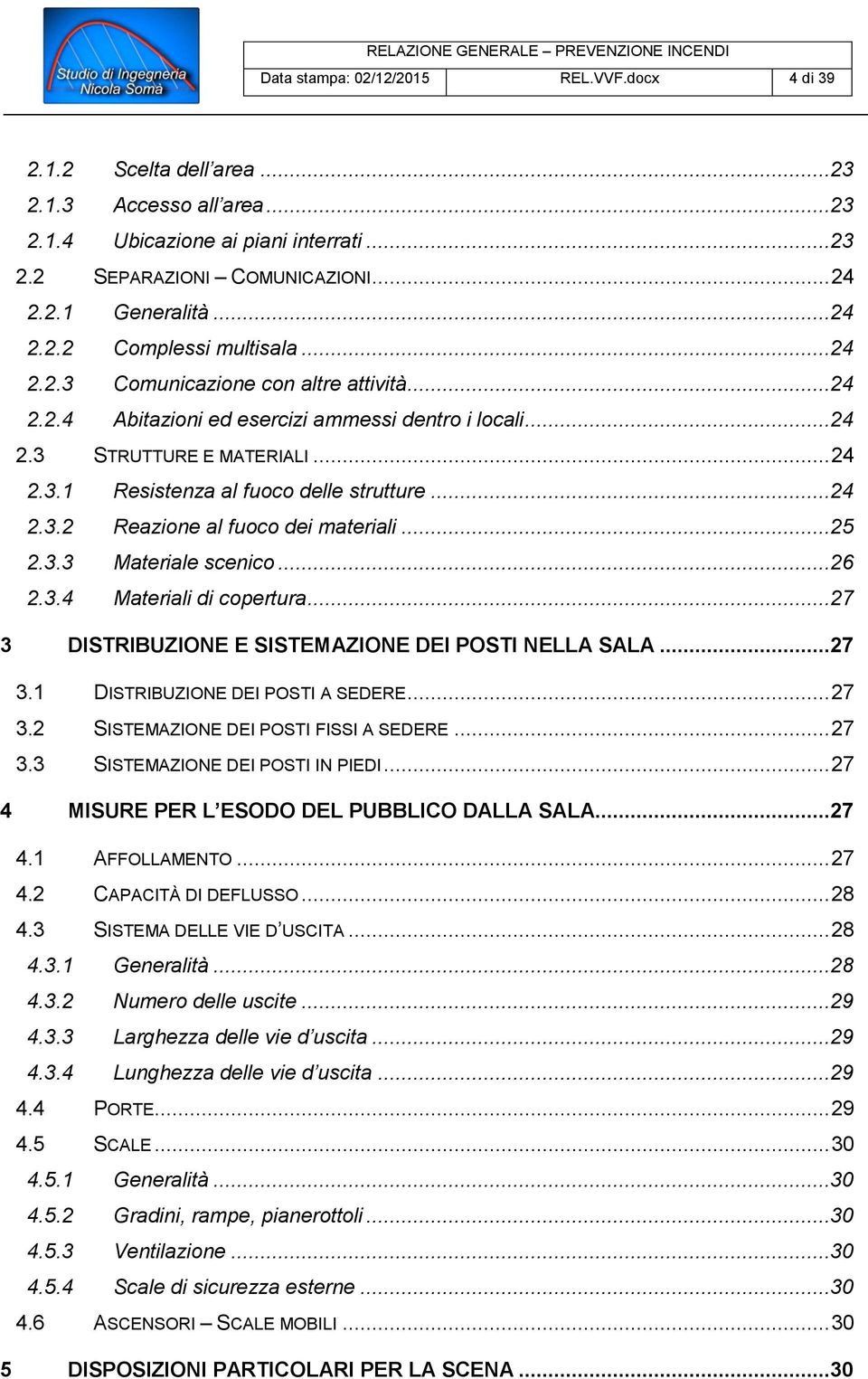 ..25 2.3.3 Materiale scenico...26 2.3.4 Materiali di copertura...27 3 DISTRIBUZIONE E SISTEMAZIONE DEI POSTI NELLA SALA...27 3.1 DISTRIBUZIONE DEI POSTI A SEDERE... 27 3.