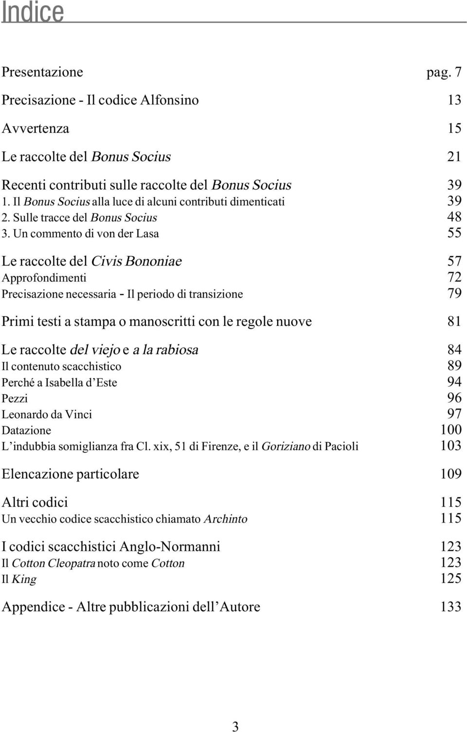 Un commento di von der Lasa 55 Le raccolte del Civis Bononiae 57 Approfondimenti 72 Precisazione necessaria - Il periodo di transizione 79 Primi testi a stampa o manoscritti con le regole nuove 81 Le