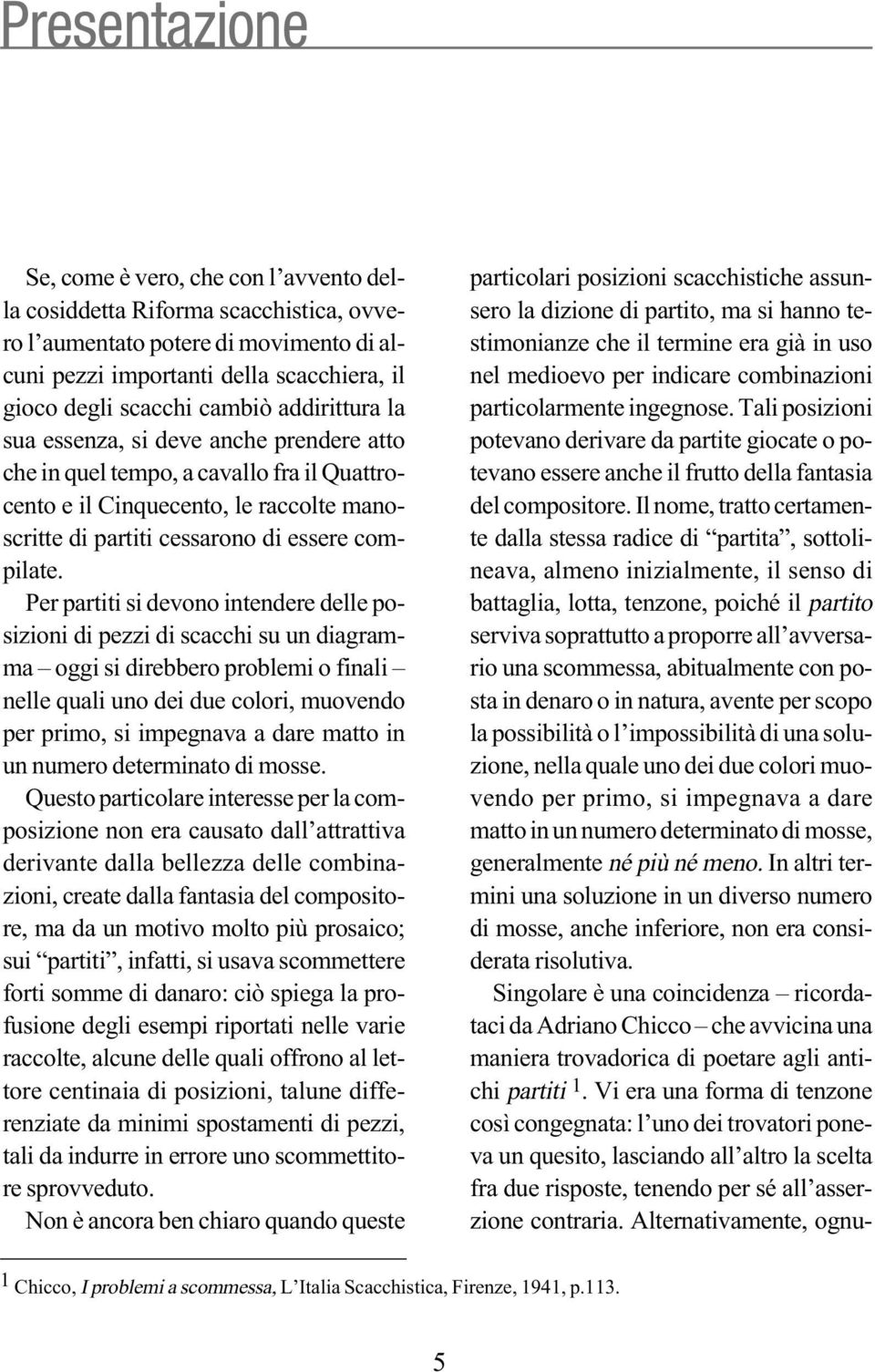 Per partiti si devono intendere delle posizioni di pezzi di scacchi su un diagramma oggi si direbbero problemi o finali nelle quali uno dei due colori, muovendo per primo, si impegnava a dare matto