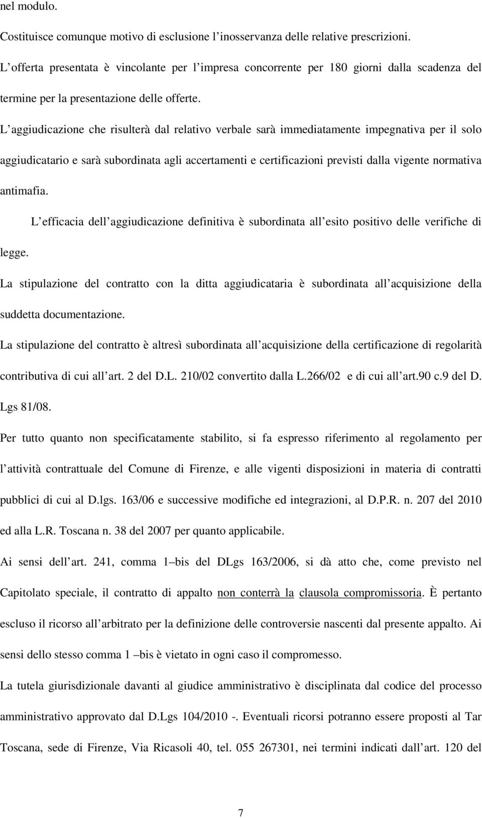 L aggiudicazione che risulterà dal relativo verbale sarà immediatamente impegnativa per il solo aggiudicatario e sarà subordinata agli accertamenti e certificazioni previsti dalla vigente normativa