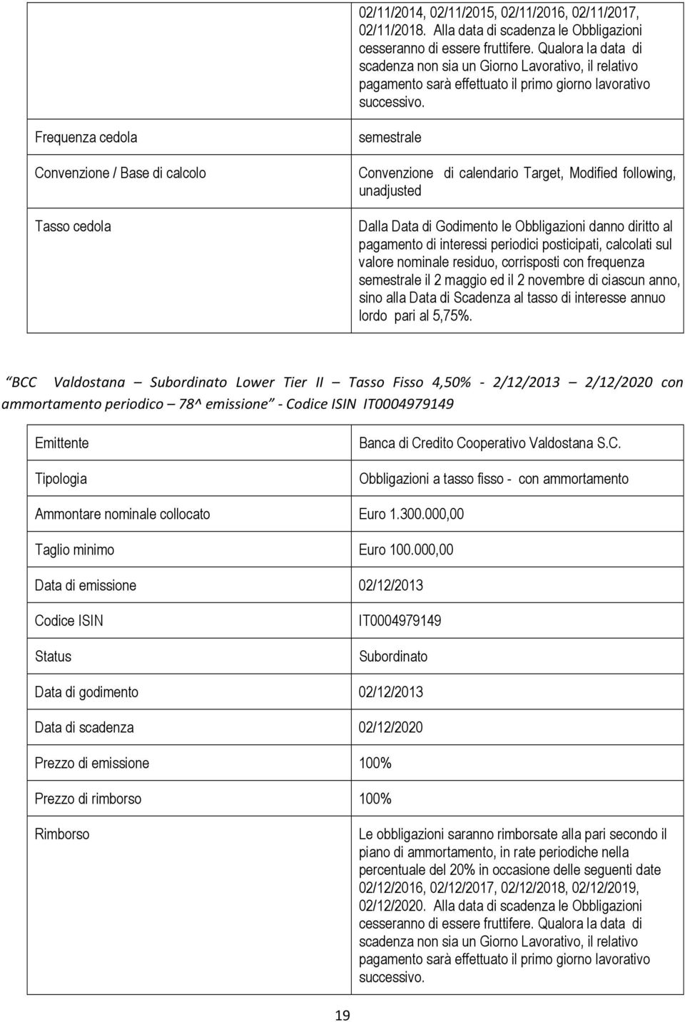 Frequenza cedola Convenzione / Base di calcolo Tasso cedola semestrale Convenzione di calendario Target, Modified following, unadjusted Dalla Data di Godimento le Obbligazioni danno diritto al