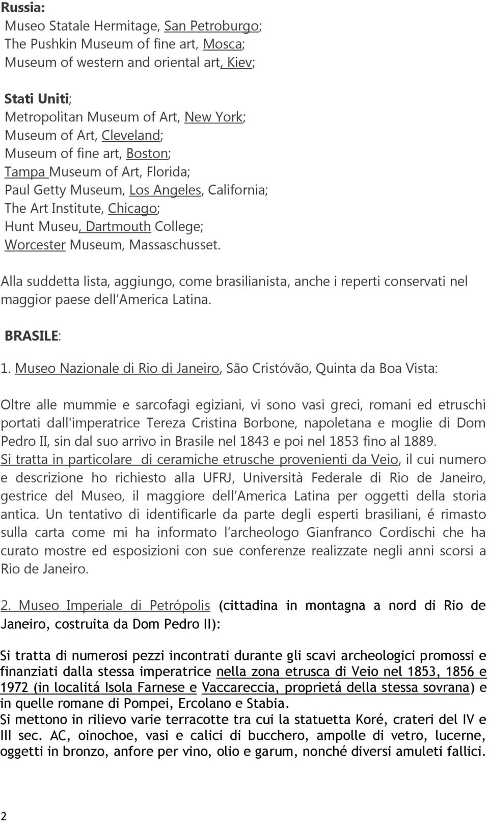 Massaschusset. Alla suddetta lista, aggiungo, come brasilianista, anche i reperti conservati nel maggior paese dell America Latina. BRASILE: 1.