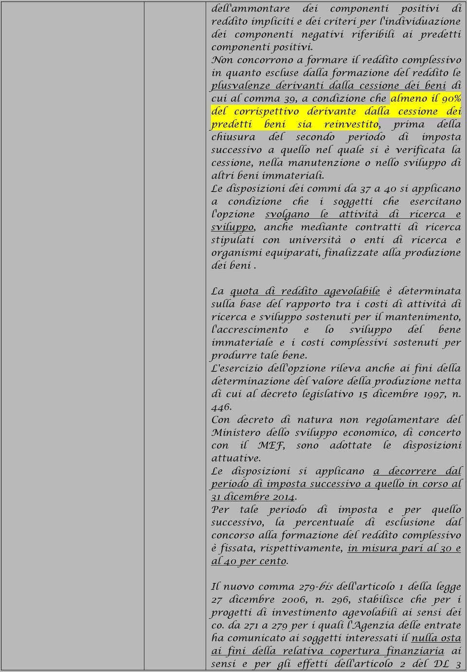 corrispettivo derivante dalla cessione dei predetti beni sia reinvestito, prima della chiusura del secondo periodo di imposta successivo a quello nel quale si è verificata la cessione, nella