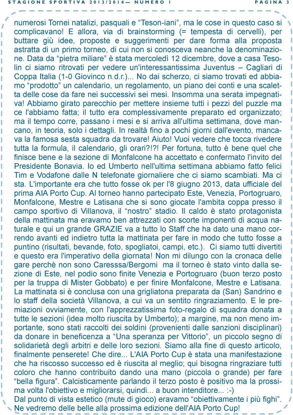 denominazione. Data da pietra miliare è stata mercoledì 12 dicembre, dove a casa Tesolin ci siamo ritrovati per vedere un'interessantissima Juventus Cagliari di Coppa Italia (1-0 Giovinco n.d.r.).