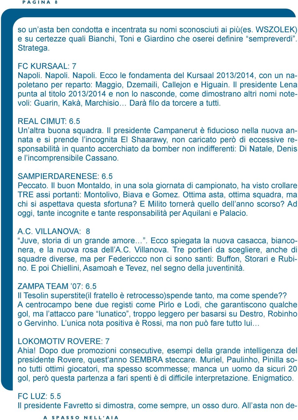 Il presidente Lena punta al titolo 2013/2014 e non lo nasconde, come dimostrano altri nomi notevoli: Guarin, Kakà, Marchisio Darà filo da torcere a tutti. REAL CIMUT: 6.5 Un altra buona squadra.