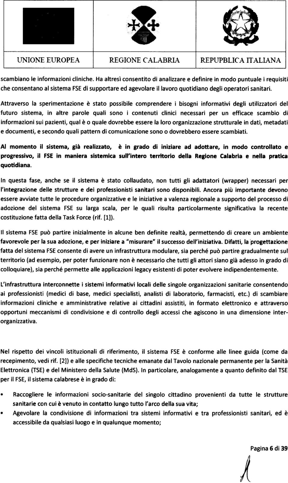 Attraverso la sperimentazione e state possibile comprendere i bisogni informativi degli utilizzatori del futuro sistema, in altre parole quali sono i contenuti clinici necessari per un efficace