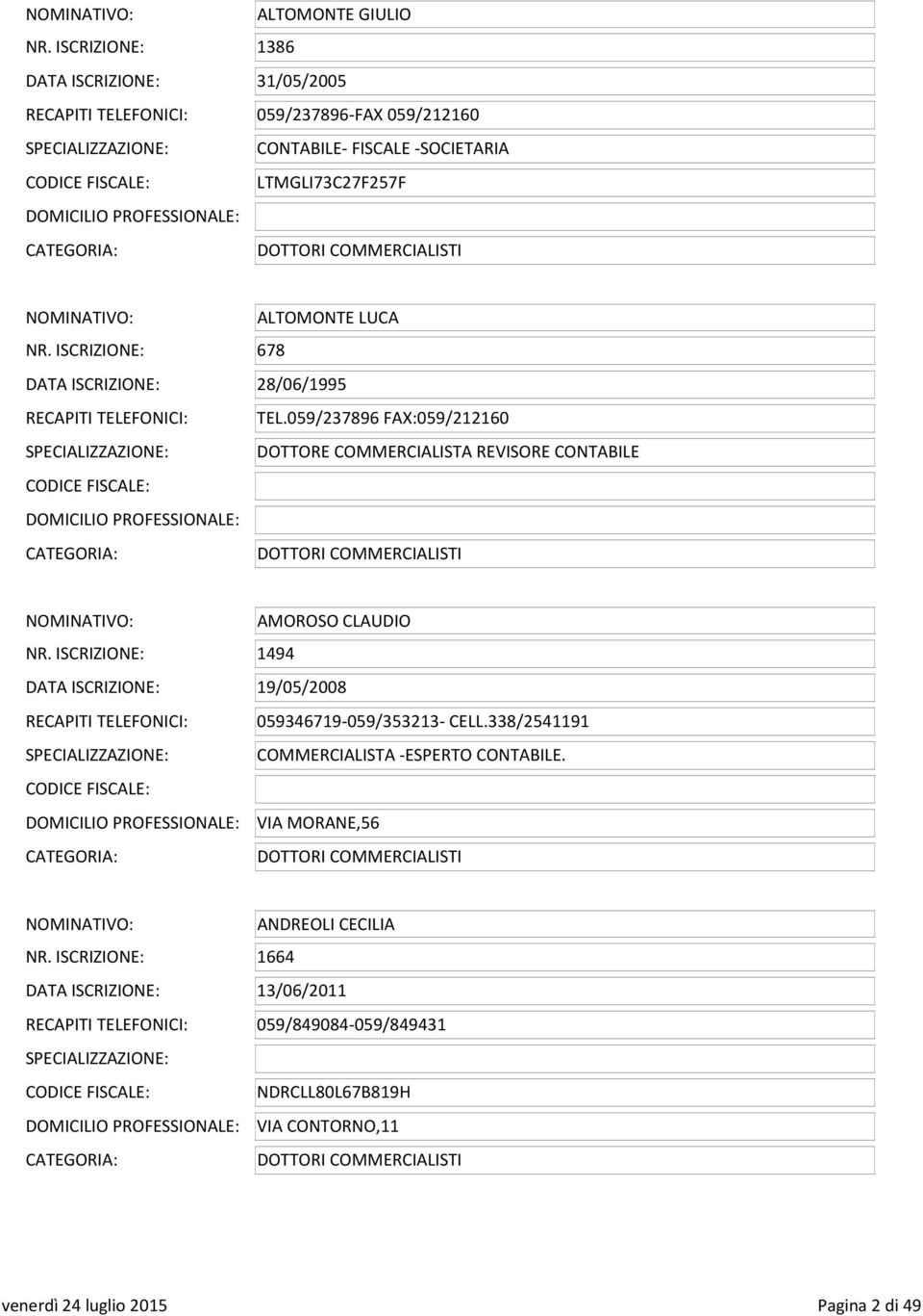 ISCRIZIONE: 678 DATA ISCRIZIONE: 28/06/1995 RECAPITI TELEFONICI: TEL.059/237896 FAX:059/212160 DOTTORE COMMERCIALISTA REVISORE CONTABILE NOMINATIVO: AMOROSO CLAUDIO NR.