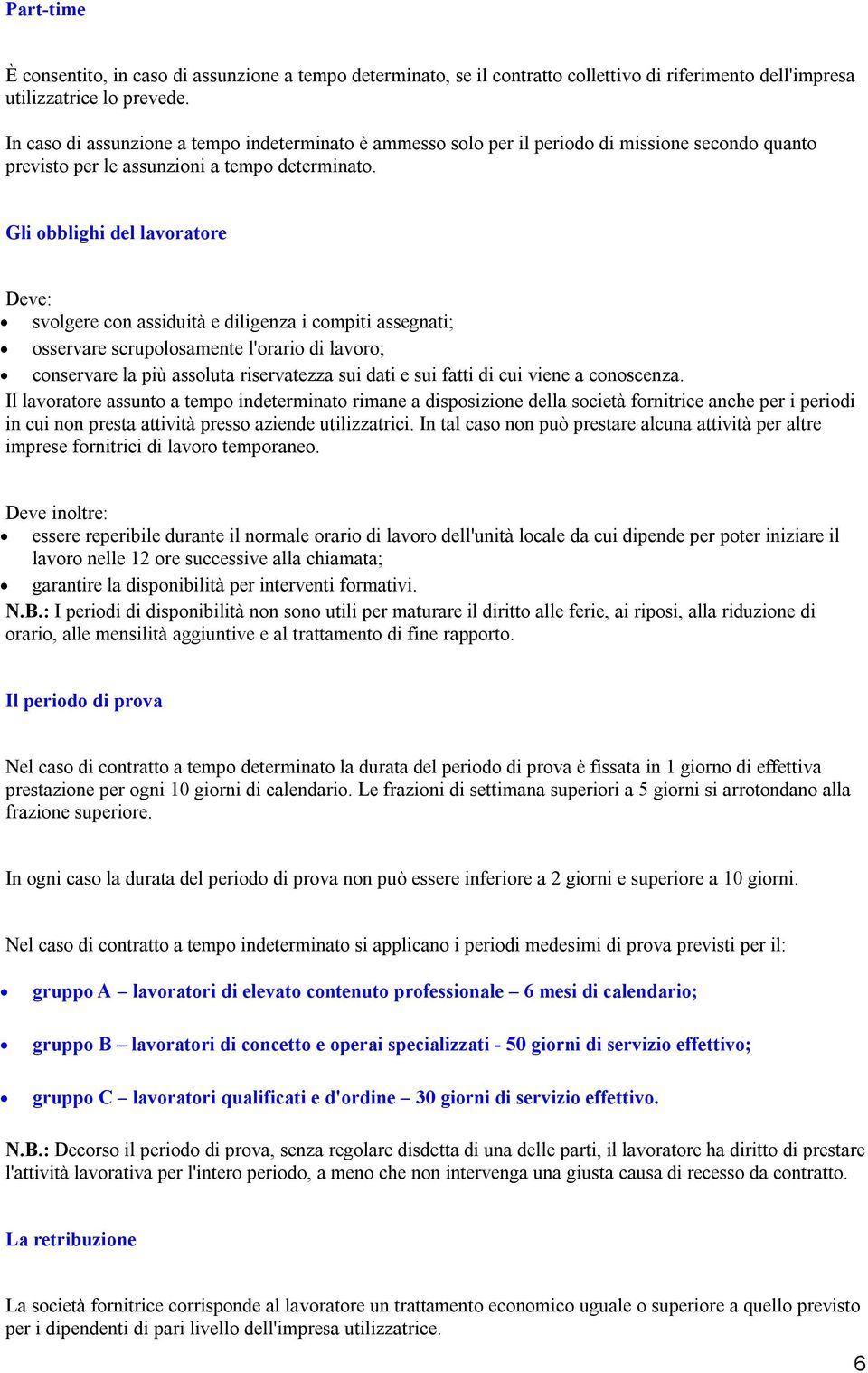 Gli obblighi del lavoratore Deve: svolgere con assiduità e diligenza i compiti assegnati; osservare scrupolosamente l'orario di lavoro; conservare la più assoluta riservatezza sui dati e sui fatti di