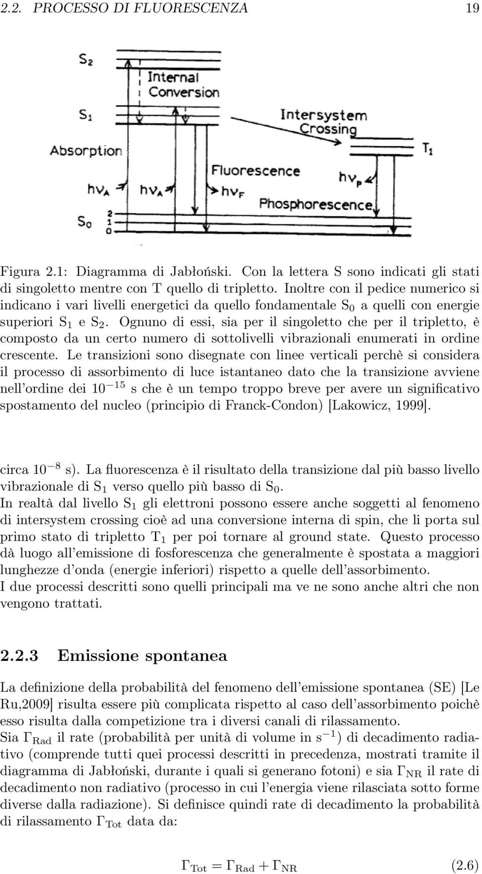 Ognuno di essi, sia per il singoletto che per il tripletto, è composto da un certo numero di sottolivelli vibrazionali enumerati in ordine crescente.