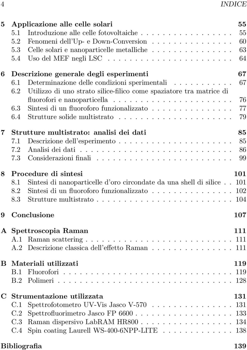 1 Determinazione delle condizioni sperimentali........... 67 6.2 Utilizzo di uno strato silice-filico come spaziatore tra matrice di fluorofori e nanoparticella...................... 76 6.