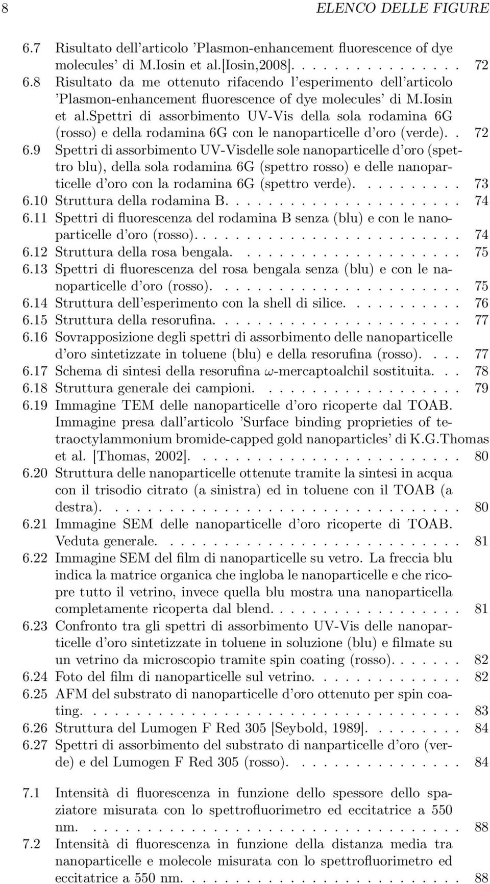 spettri di assorbimento UV-Vis della sola rodamina 6G (rosso) e della rodamina 6G con le nanoparticelle d oro (verde).. 72 6.