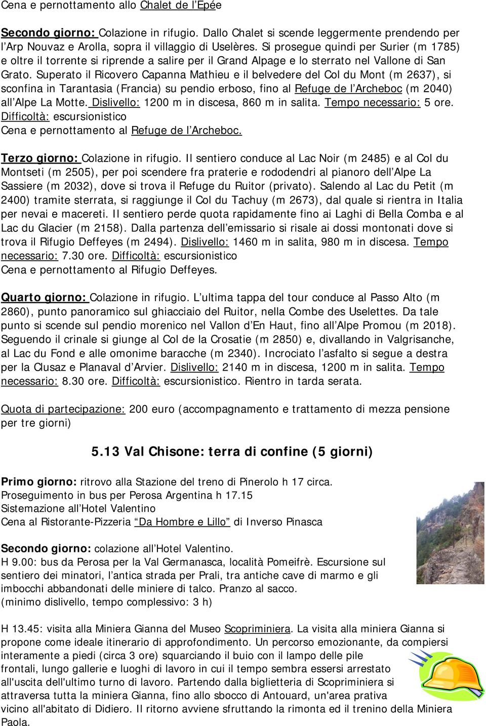 Superato il Ricovero Capanna Mathieu e il belvedere del Col du Mont (m 2637), si sconfina in Tarantasia (Francia) su pendio erboso, fino al Refuge de l Archeboc (m 2040) all Alpe La Motte.