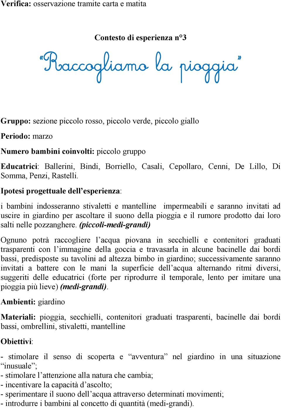 Ipotesi progettuale dell esperienza: i bambini indosseranno stivaletti e mantelline impermeabili e saranno invitati ad uscire in giardino per ascoltare il suono della pioggia e il rumore prodotto dai