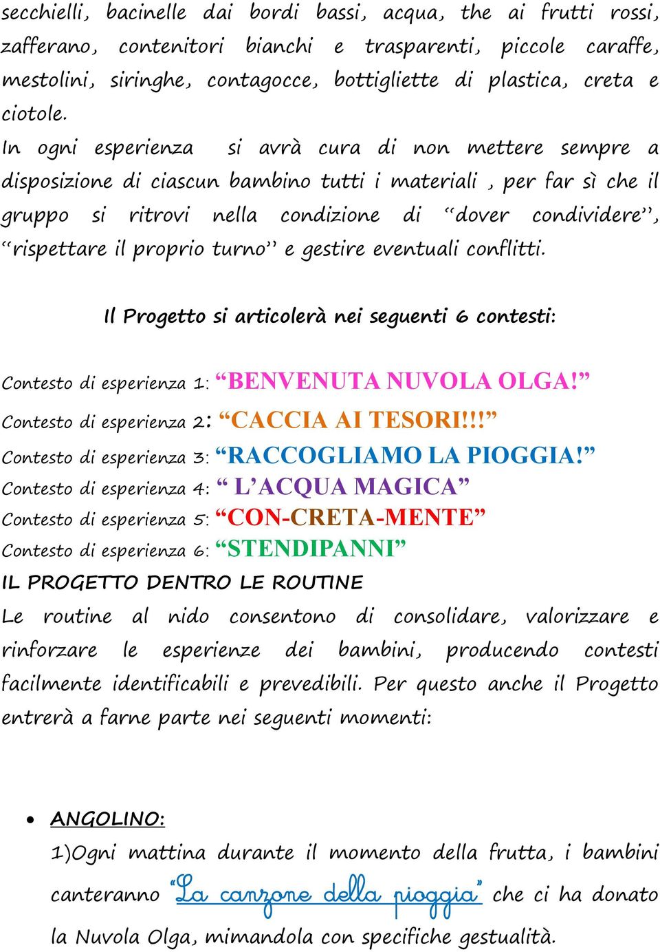 In ogni esperienza si avrà cura di non mettere sempre a disposizione di ciascun bambino tutti i materiali, per far sì che il gruppo si ritrovi nella condizione di dover condividere, rispettare il