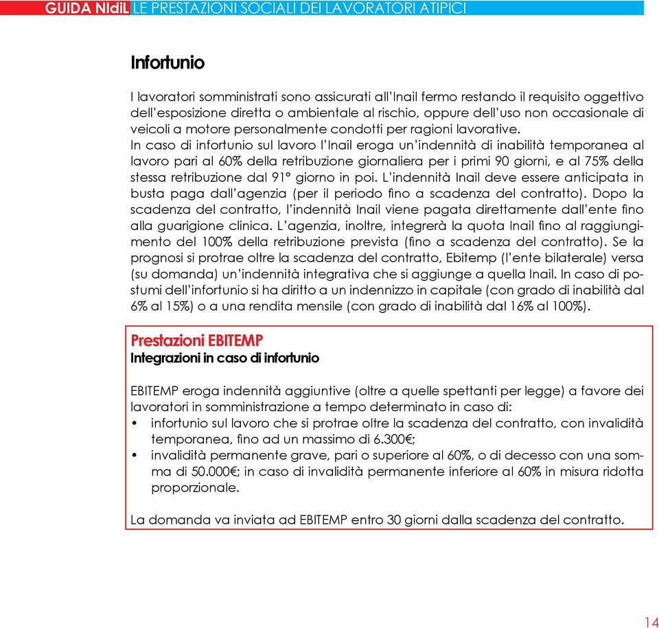 In caso di infortunio sul lavoro l Inail eroga un indennità di inabilità temporanea al lavoro pari al 60% della retribuzione giornaliera per i primi 90 giorni, e al 75% della stessa retribuzione dal