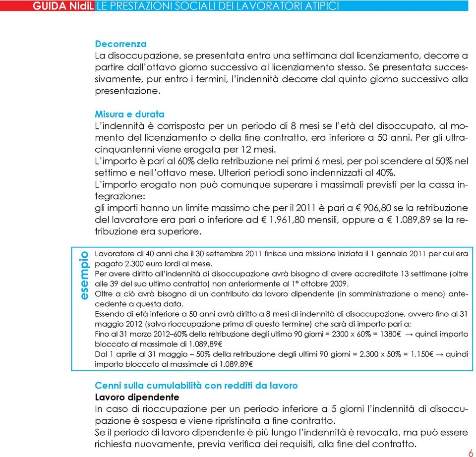 Misura e durata L indennità è corrisposta per un periodo di 8 mesi se l età del disoccupato, al momento del licenziamento o della fine contratto, era inferiore a 50 anni.