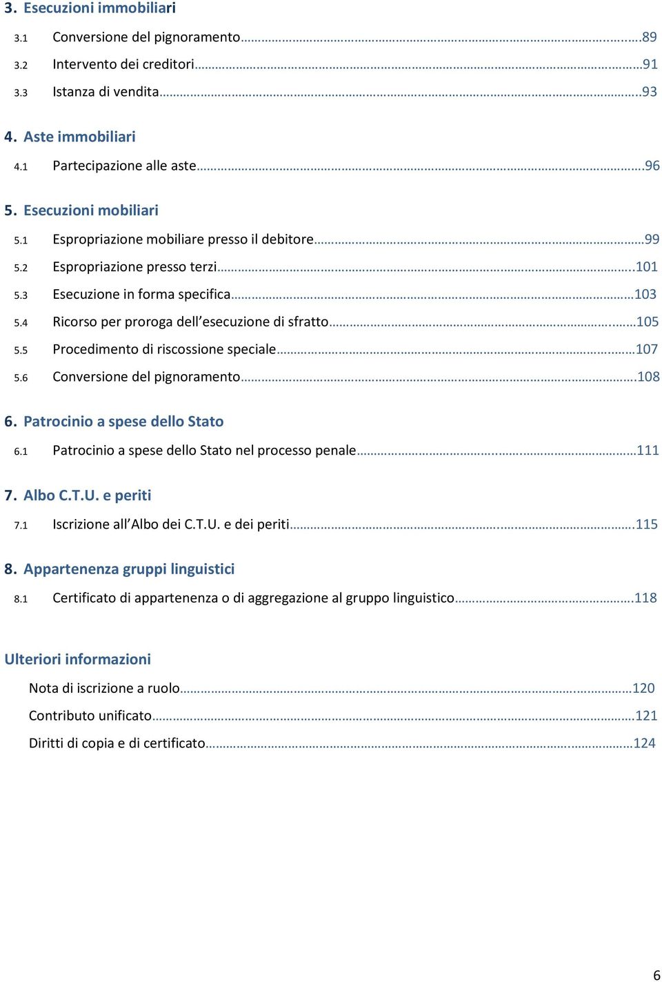 . 105 5.5 Procedimento di riscossione speciale.. 107 5.6 Conversione del pignoramento.108 6. Patrocinio a spese dello Stato 6.1 Patrocinio a spese dello Stato nel processo penale... 111 7. Albo C.T.U.