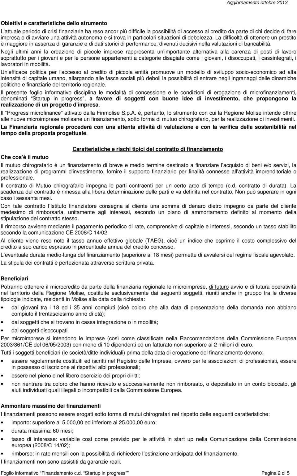 La difficoltà di ottenere un prestito è maggiore in assenza di garanzie e di dati storici di performance, divenuti decisivi nella valutazioni di bancabilità.